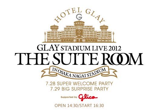GLAY STADIUM LIVE 2012 THE SUITE ROOM in OSAKA NAGAI STADIUM supported by glico
    大阪長居スタジアム2DATS決定！！
    7/28 Super Welcome Party 7/29 Big Surprise Party